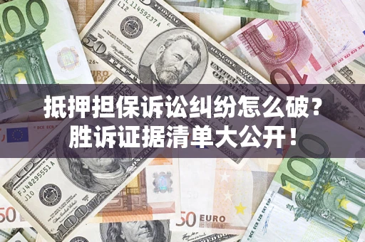 北京抵押担保诉讼纠纷怎么破？胜诉证据清单大公开！