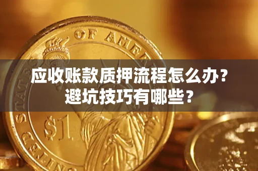 北京应收账款质押流程怎么办？避坑技巧有哪些？
