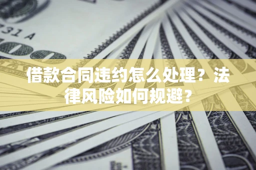 北京借款合同违约怎么处理？法律风险如何规避？