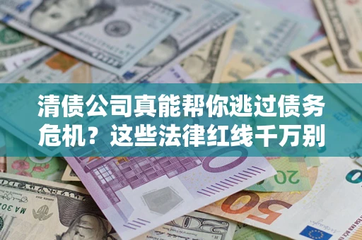 北京清债公司真能帮你逃过债务危机？这些法律红线千万别踩