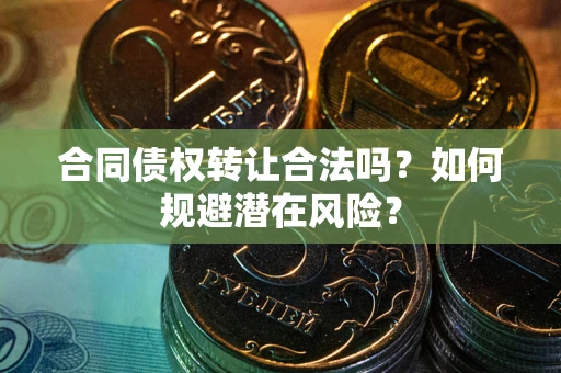 北京合同债权转让合法吗？如何规避潜在风险？