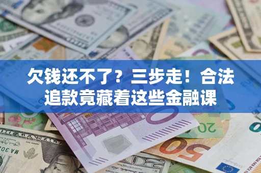 北京欠钱还不了？三步走！合法追款竟藏着这些金融课