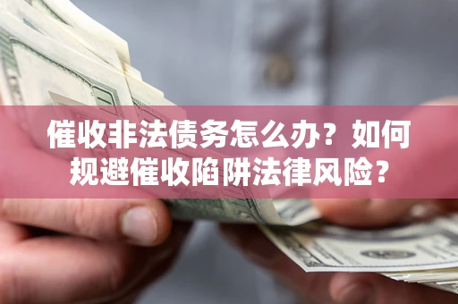北京催收非法债务怎么办？如何规避催收陷阱法律风险？