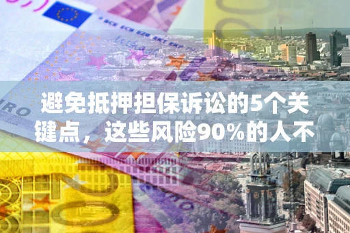 北京避免抵押担保诉讼的5个关键点，这些风险90%的人不知道！