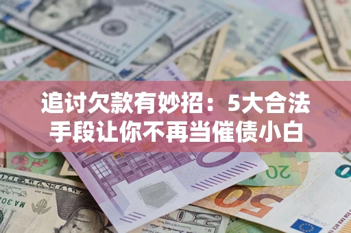 北京追讨欠款有妙招：5大合法手段让你不再当催债小白
