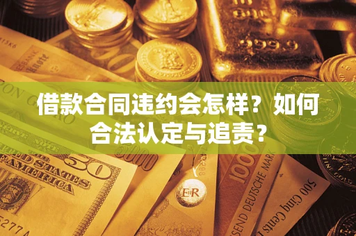 北京借款合同违约会怎样？如何合法认定与追责？