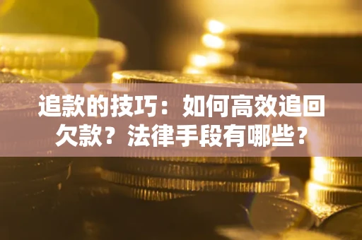 北京追款的技巧：如何高效追回欠款？法律手段有哪些？