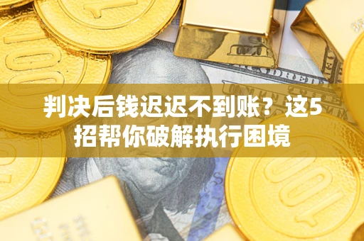 北京判决后钱迟迟不到账？这5招帮你破解执行困境