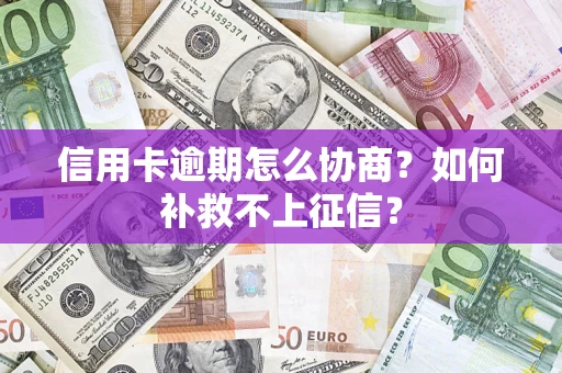 北京信用卡逾期怎么协商？如何补救不上征信？