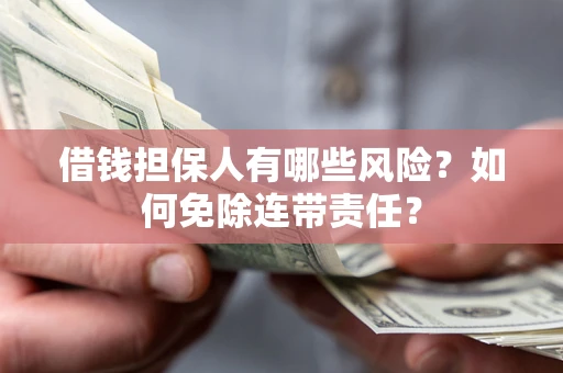 北京借钱担保人有哪些风险？如何免除连带责任？