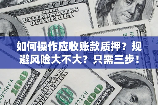 北京如何操作应收账款质押？规避风险大不大？只需三步！