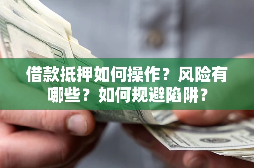 北京借款抵押如何操作?风险有哪些?如何规避陷阱? 北京借款抵押如何操作?风险有哪些?如何规避陷阱?