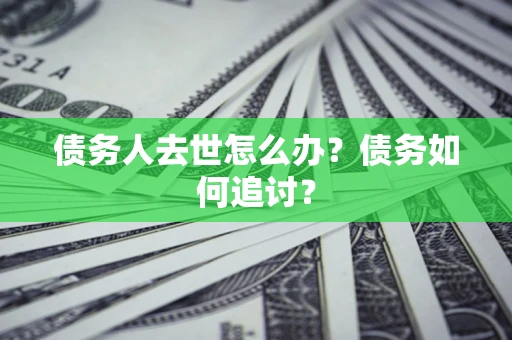 北京债务人去世怎么办？债务如何追讨？