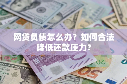 北京网贷负债怎么办？如何合法降低还款压力？