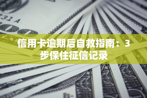 北京信用卡逾期后自救指南：3步保住征信记录