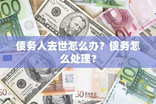 北京债务人去世怎么办？债务怎么处理？
