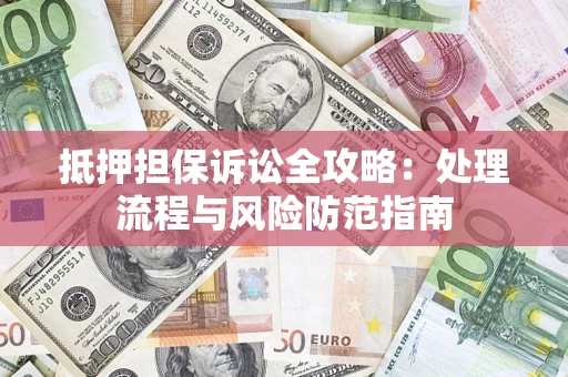 北京抵押担保诉讼全攻略：处理流程与风险防范指南