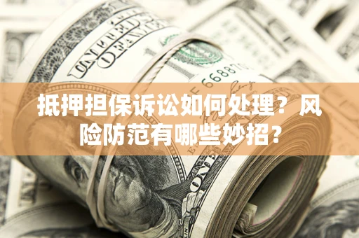 北京抵押担保诉讼如何处理？风险防范有哪些妙招？