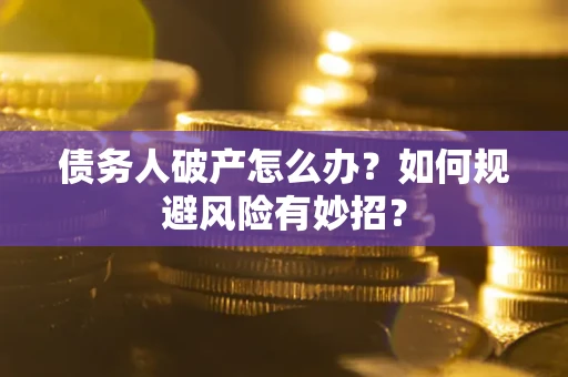 北京债务人破产怎么办？如何规避风险有妙招？