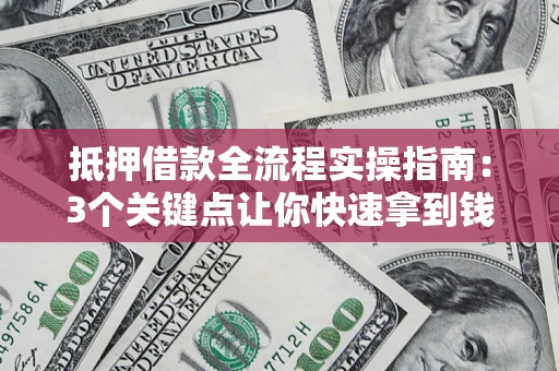 北京抵押借款全流程实操指南：3个关键点让你快速拿到钱