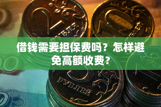 北京借钱需要担保费吗？怎样避免高额收费？
