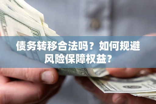 北京债务转移合法吗？如何规避风险保障权益？
