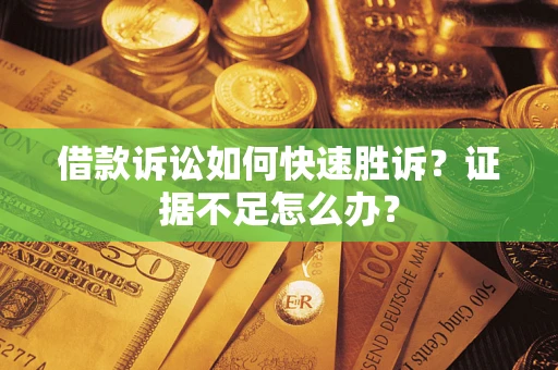 北京借款诉讼如何快速胜诉？证据不足怎么办？