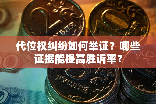 北京代位权纠纷如何举证？哪些证据能提高胜诉率？
