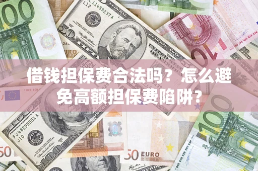 北京借钱担保费合法吗？怎么避免高额担保费陷阱？