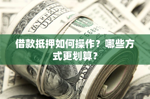 北京借款抵押如何操作？哪些方式更划算？