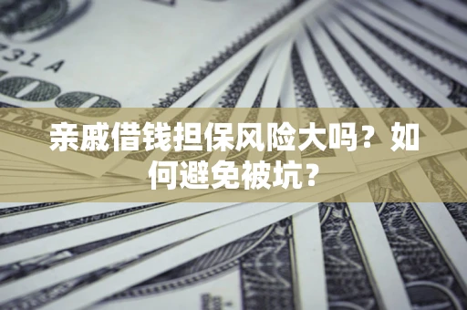 北京亲戚借钱担保风险大吗？如何避免被坑？