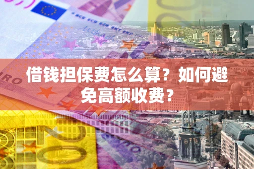 北京借钱担保费怎么算？如何避免高额收费？
