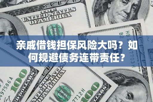 北京亲戚借钱担保风险大吗？如何规避债务连带责任？