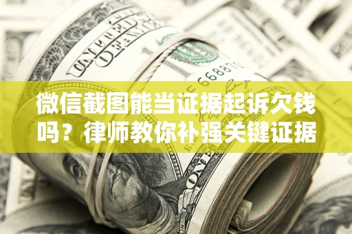 北京微信截图能当证据起诉欠钱吗？律师教你补强关键证据