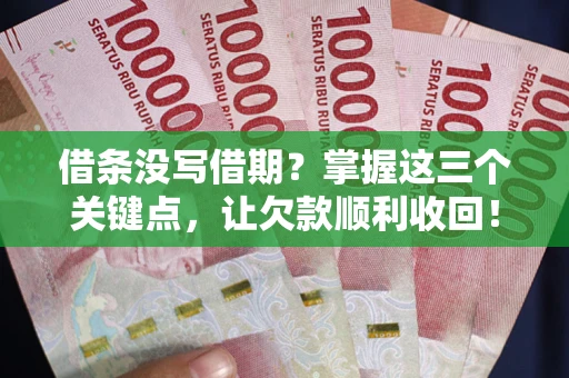 北京借条没写借期？掌握这三个关键点，让欠款顺利收回！