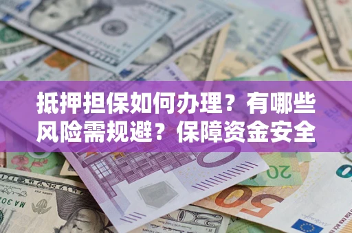 北京抵押担保如何办理？有哪些风险需规避？保障资金安全