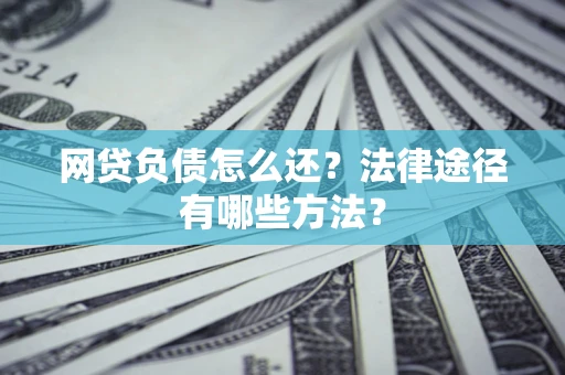 北京网贷负债怎么还？法律途径有哪些方法？