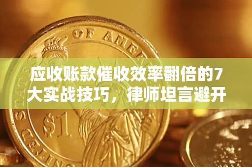 北京应收账款催收效率翻倍的7大实战技巧，律师坦言避开这些法律雷区最关键