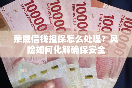 北京亲戚借钱担保怎么处理？风险如何化解确保安全