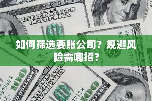 北京如何筛选要账公司？规避风险需哪招？