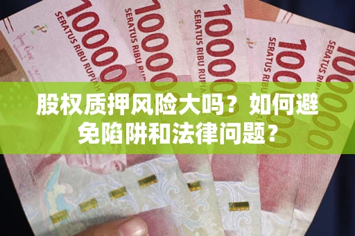 北京股权质押风险大吗？如何避免陷阱和法律问题？