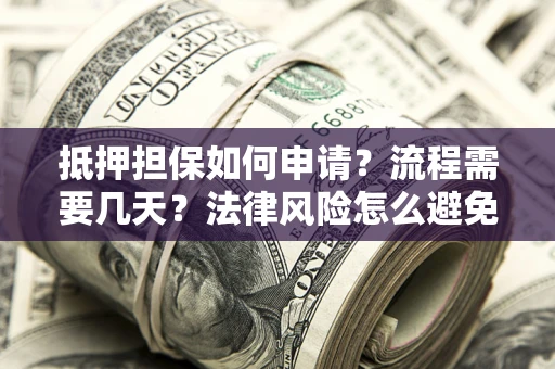 北京抵押担保如何申请？流程需要几天？法律风险怎么避免？避坑指南