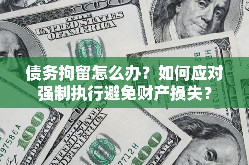 北京债务拘留怎么办？如何应对强制执行避免财产损失？