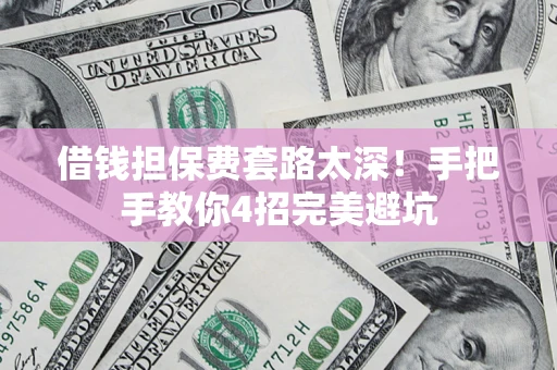 北京借钱担保费套路太深！手把手教你4招完美避坑