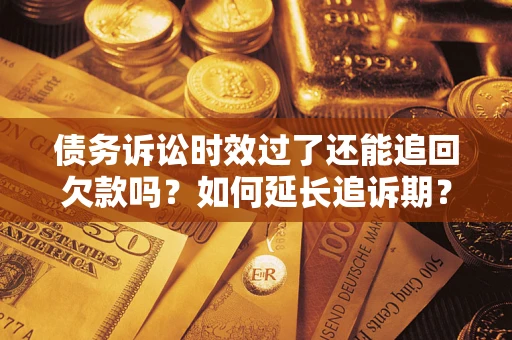 北京债务诉讼时效过了还能追回欠款吗？如何延长追诉期？