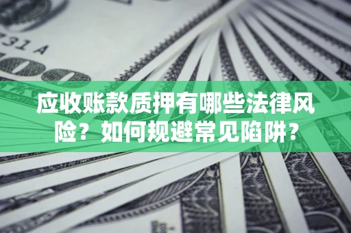 北京应收账款质押有哪些法律风险？如何规避常见陷阱？