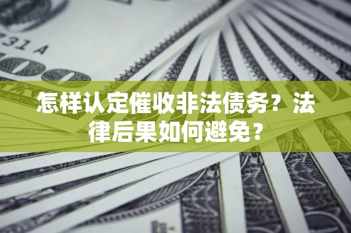北京怎样认定催收非法债务？法律后果如何避免？