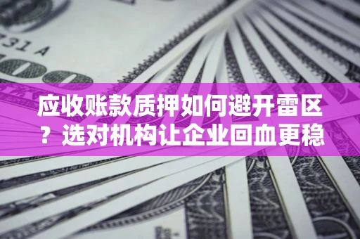 北京应收账款质押如何避开雷区？选对机构让企业回血更稳