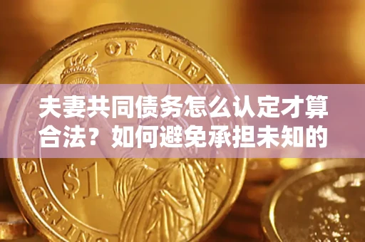 北京夫妻共同债务怎么认定才算合法？如何避免承担未知的债务风险？