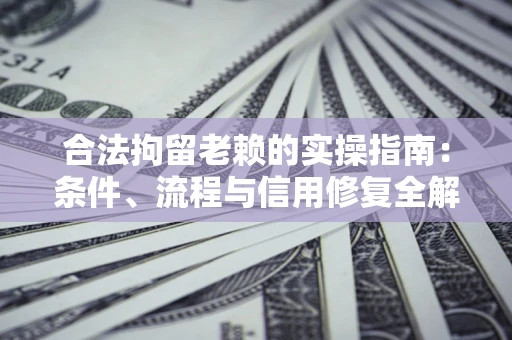 北京合法拘留老赖的实操指南:条件、流程与信用修复全解析 北京合法拘留老赖的实操指南:条件、流程与信用修复全解析